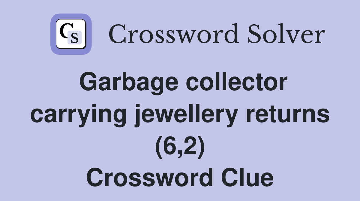Garbage collector carrying jewellery returns (6,2) Crossword Clue